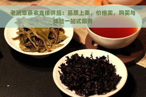 老班章茶农直接供应：品质上乘，价格实，购买与体验一站式服务