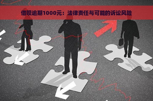 借呗逾期1000元：法律责任与可能的诉讼风险