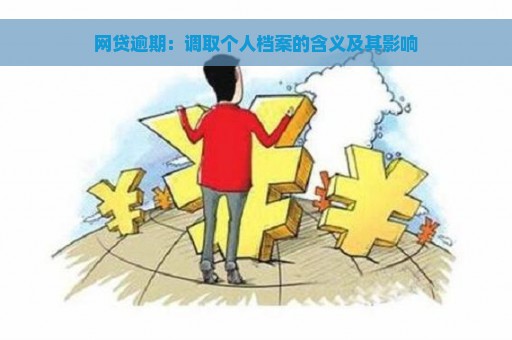 网贷逾期：调取个人档案的含义及其影响