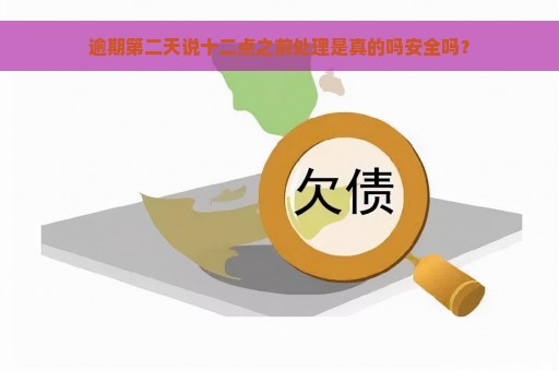 逾期第二天说十二点之前处理是真的吗安全吗？