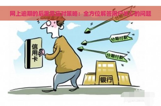 网上逾期的后果及应对策略：全方位解答用户关心的问题