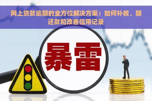 网上贷款逾期的全方位解决方案：如何补救、期还款和改善信用记录