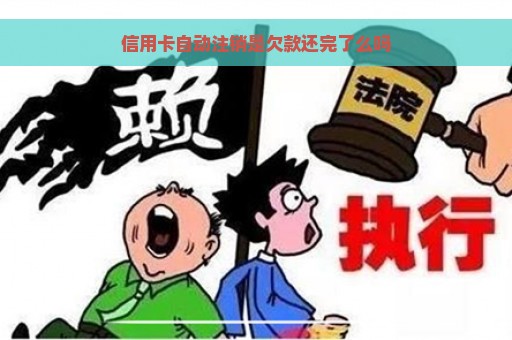 信用卡自动注销是欠款还完了么吗