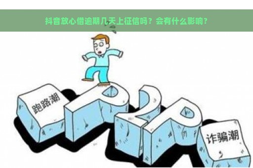 抖音放心借逾期几天上征信吗？会有什么影响？