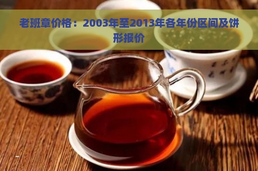 老班章价格：2003年至2013年各年份区间及饼形报价