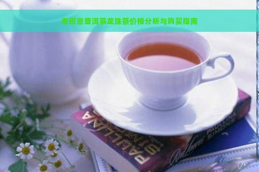 老班章普洱茶龙珠茶价格分析与购买指南