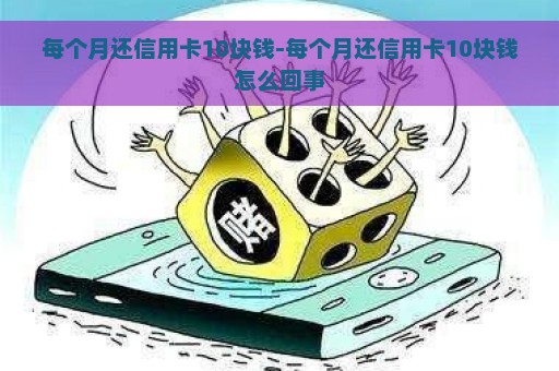 每个月还信用卡10块钱-每个月还信用卡10块钱怎么回事