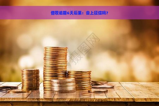 借呗逾期6天后果：会上征信吗？