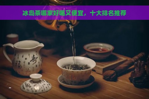 冰岛茶哪家好喝又便宜，十大排名推荐