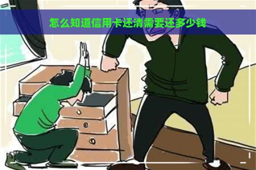 怎么知道信用卡还清需要还多少钱