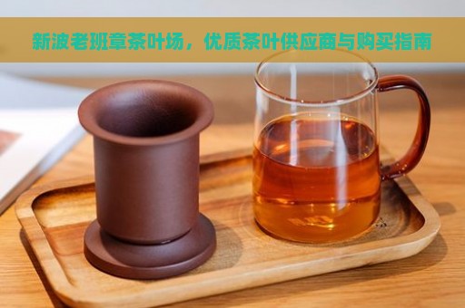 新波老班章茶叶场，优质茶叶供应商与购买指南