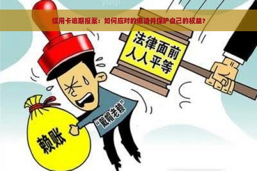 信用卡逾期报案：如何应对的邀请并保护自己的权益？