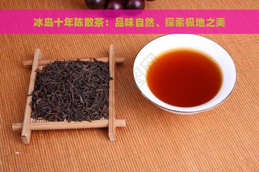 冰岛十年陈散茶：品味自然、探索极地之美