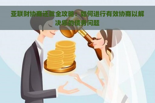 亚联财协商还款全攻略：如何进行有效协商以解决您的债务问题