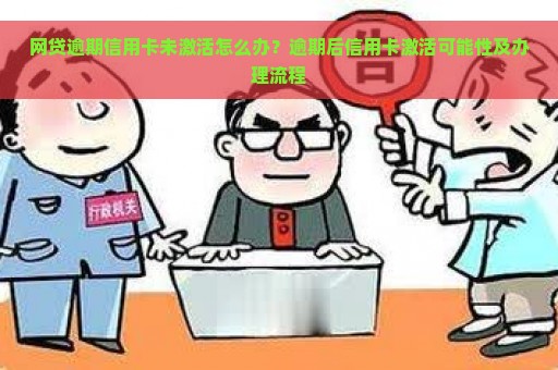 网贷逾期信用卡未激活怎么办？逾期后信用卡激活可能性及办理流程