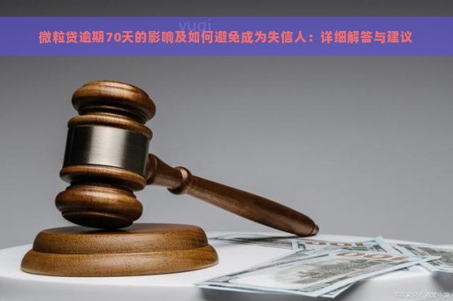 微粒贷逾期70天的影响及如何避免成为失信人：详细解答与建议