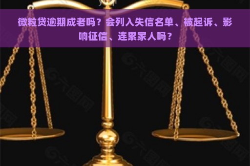 微粒贷逾期成老吗？会列入失信名单、被起诉、影响征信、连累家人吗？