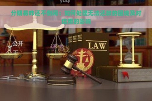 分期易咋还不倒闭：如何处理无法还款的困境及对信用的影响