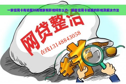 一家信用卡有逾期对其他家有影响吗怎么办：解答信用卡逾期的影响及解决方法