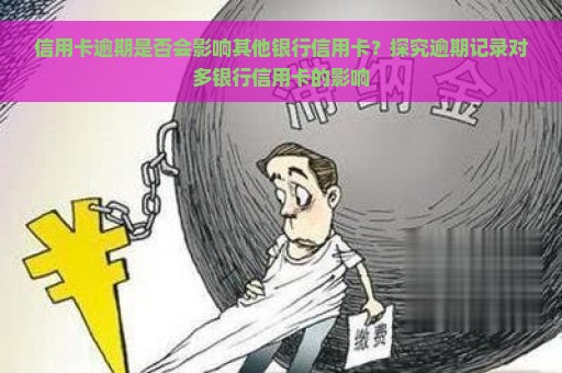 信用卡逾期是否会影响其他银行信用卡？探究逾期记录对多银行信用卡的影响