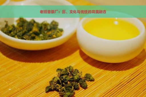 老班章茶厂：历、文化与传统的完美融合