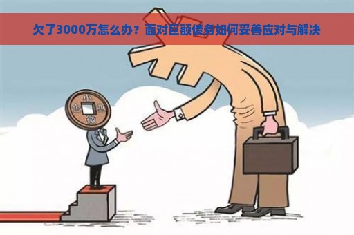 欠了3000万怎么办？面对巨额债务如何妥善应对与解决