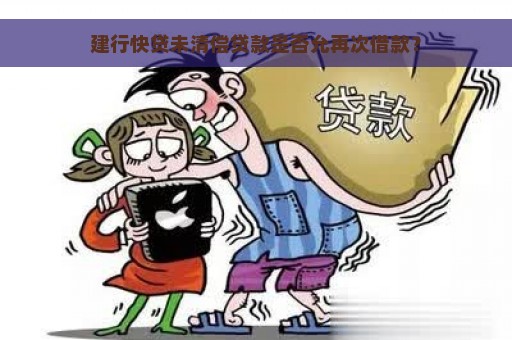 建行快贷未清偿贷款是否允再次借款？