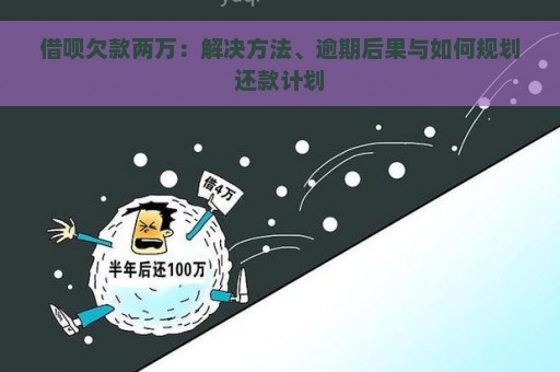 借呗欠款两万：解决方法、逾期后果与如何规划还款计划