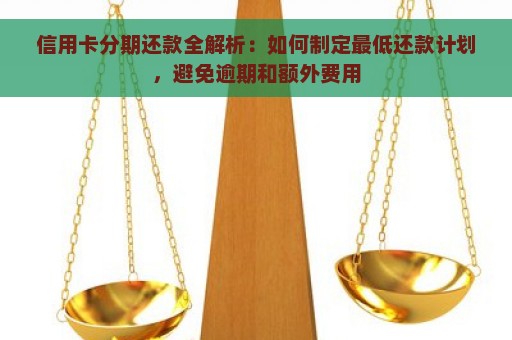 信用卡分期还款全解析：如何制定最低还款计划，避免逾期和额外费用