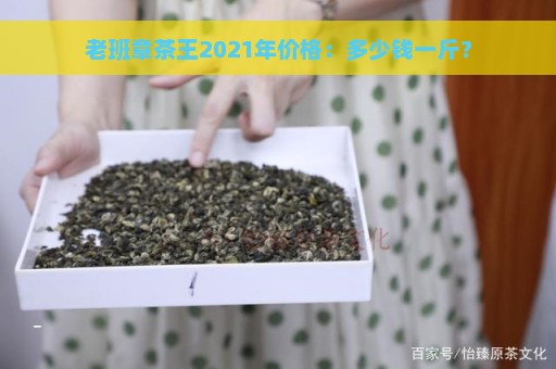 老班章茶王2021年价格：多少钱一斤？