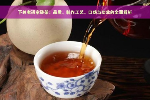 下关老班章砖茶：品质、制作工艺、口感与功效的全面解析