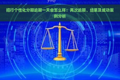 招行个性化分期逾期一天会怎么样：再次逾期、结果及成功案例分析