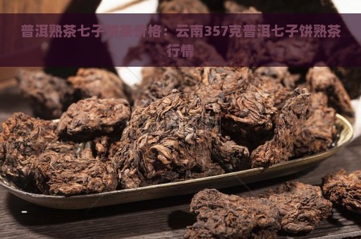 普洱熟茶七子饼茶价格：云南357克普洱七子饼熟茶行情