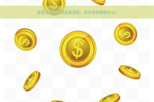 信用卡还款逾期后果详解：还半天将面临什么？