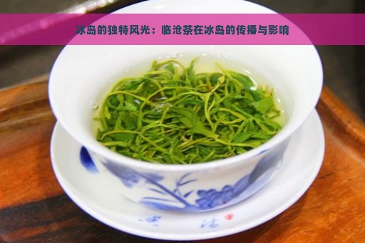 冰岛的独特风光：临沧茶在冰岛的传播与影响