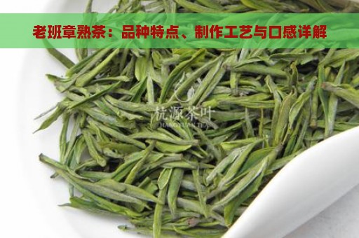 老班章熟茶：品种特点、制作工艺与口感详解