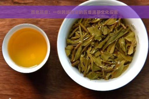 西老班章：一份跨越时空的历普洱茶文化探索