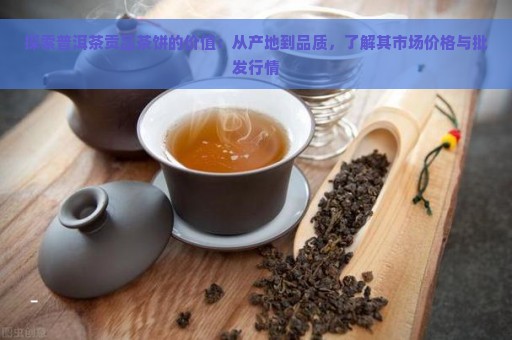 探索普洱茶贡品茶饼的价值：从产地到品质，了解其市场价格与批发行情