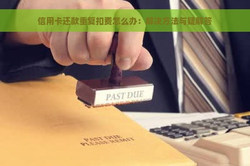 信用卡还款重复扣费怎么办：解决方法与疑解答