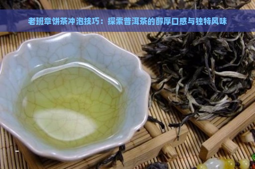 老班章饼茶冲泡技巧：探索普洱茶的醇厚口感与独特风味