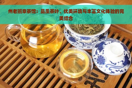 州老班章茶馆：品质茶叶、优美环境与丰富文化体验的完美结合