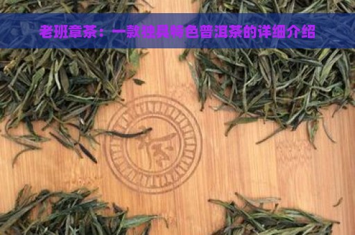 老班章茶：一款独具特色普洱茶的详细介绍