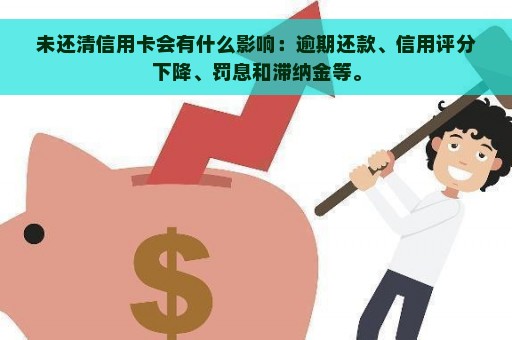 未还清信用卡会有什么影响：逾期还款、信用评分下降、罚息和滞纳金等。