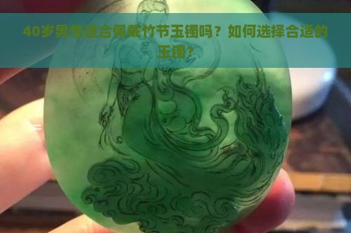 40岁男性适合佩戴竹节玉镯吗？如何选择合适的玉镯？