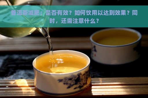 普洱茶减肥：是否有效？如何饮用以达到效果？同时，还需注意什么？