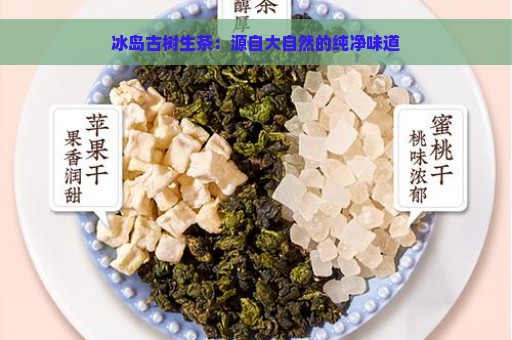 冰岛古树生茶：源自大自然的纯净味道