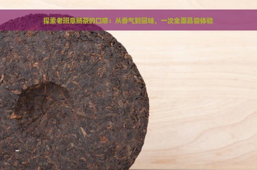 探索老班章熟茶的口感：从香气到回味，一次全面品尝体验