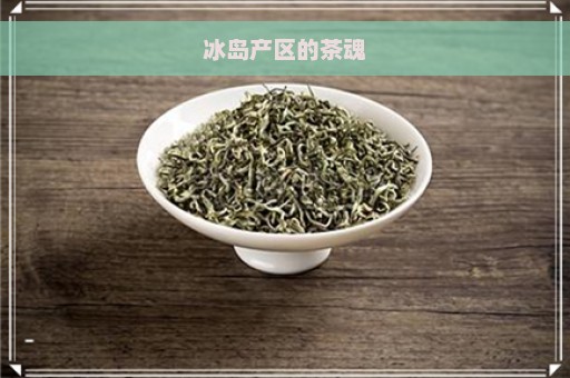 冰岛产区的茶魂