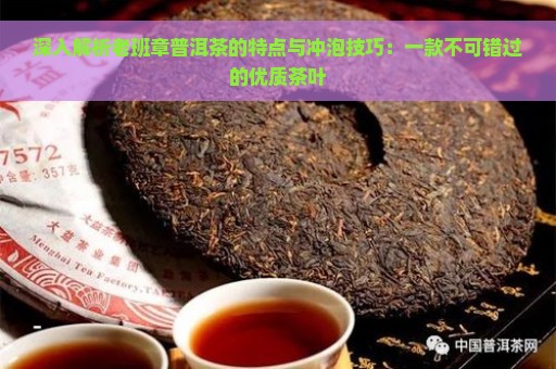 深入解析老班章普洱茶的特点与冲泡技巧：一款不可错过的优质茶叶