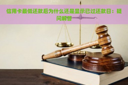 信用卡最低还款后为什么还是显示已过还款日：疑问解答